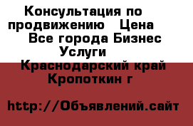 Консультация по SMM продвижению › Цена ­ 500 - Все города Бизнес » Услуги   . Краснодарский край,Кропоткин г.